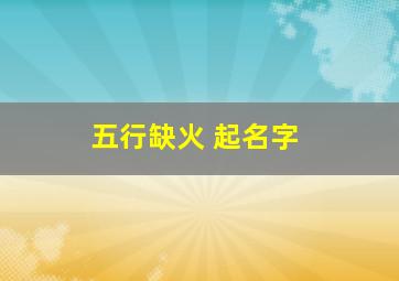 五行缺火 起名字